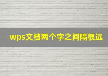 wps文档两个字之间隔很远