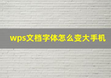 wps文档字体怎么变大手机