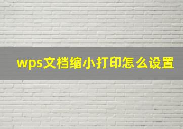 wps文档缩小打印怎么设置