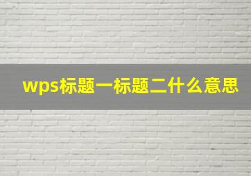 wps标题一标题二什么意思