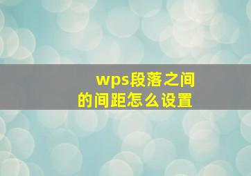 wps段落之间的间距怎么设置