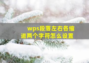 wps段落左右各缩进两个字符怎么设置