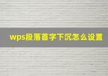 wps段落首字下沉怎么设置