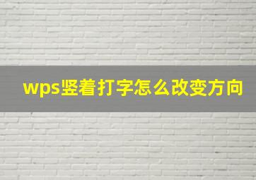 wps竖着打字怎么改变方向