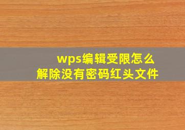 wps编辑受限怎么解除没有密码红头文件