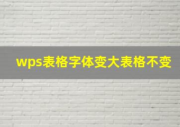 wps表格字体变大表格不变