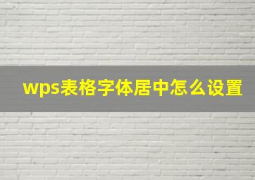 wps表格字体居中怎么设置