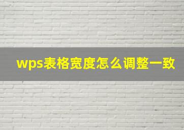 wps表格宽度怎么调整一致