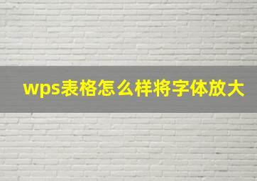 wps表格怎么样将字体放大