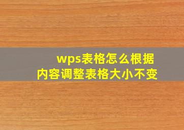 wps表格怎么根据内容调整表格大小不变