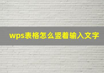 wps表格怎么竖着输入文字