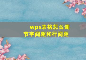 wps表格怎么调节字间距和行间距