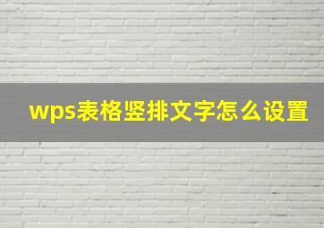 wps表格竖排文字怎么设置