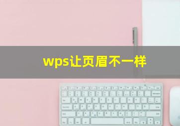 wps让页眉不一样