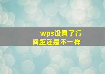 wps设置了行间距还是不一样