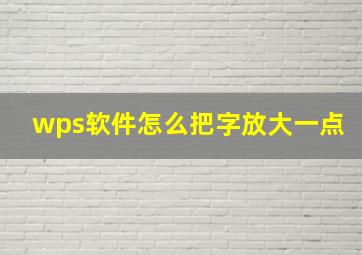 wps软件怎么把字放大一点