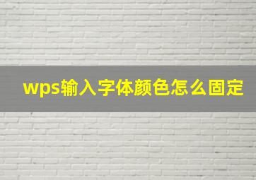 wps输入字体颜色怎么固定