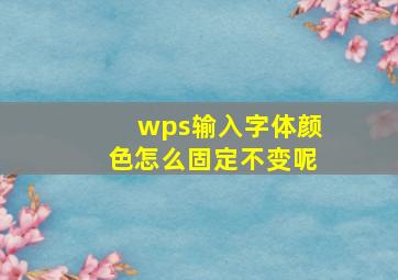 wps输入字体颜色怎么固定不变呢