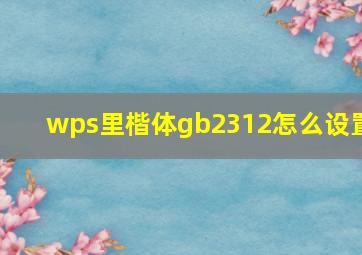 wps里楷体gb2312怎么设置