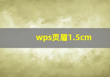 wps页眉1.5cm