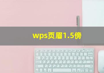 wps页眉1.5傍