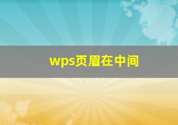 wps页眉在中间