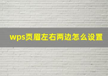 wps页眉左右两边怎么设置