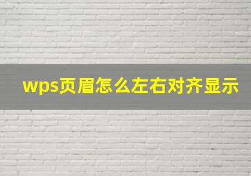 wps页眉怎么左右对齐显示