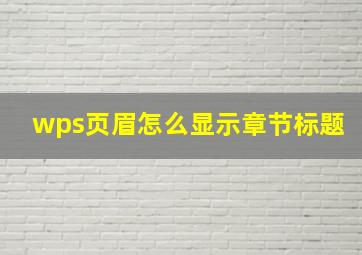 wps页眉怎么显示章节标题