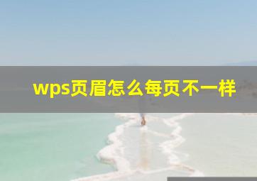 wps页眉怎么每页不一样