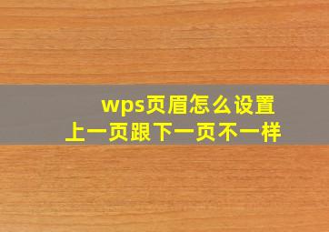 wps页眉怎么设置上一页跟下一页不一样