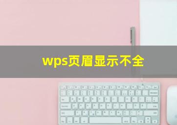 wps页眉显示不全