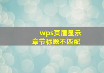 wps页眉显示章节标题不匹配