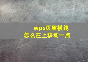 wps页眉横线怎么往上移动一点