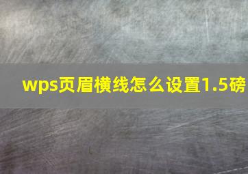 wps页眉横线怎么设置1.5磅