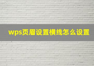 wps页眉设置横线怎么设置