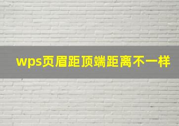 wps页眉距顶端距离不一样