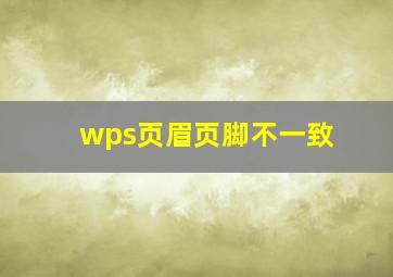 wps页眉页脚不一致