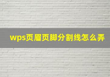 wps页眉页脚分割线怎么弄