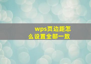 wps页边距怎么设置全部一致