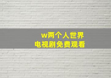 w两个人世界电视剧免费观看