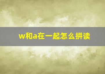 w和a在一起怎么拼读