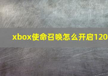 xbox使命召唤怎么开启120