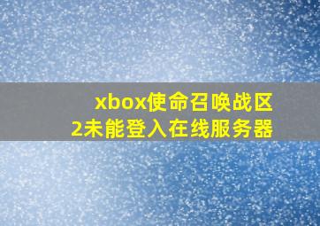 xbox使命召唤战区2未能登入在线服务器