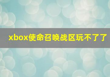 xbox使命召唤战区玩不了了