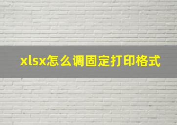 xlsx怎么调固定打印格式