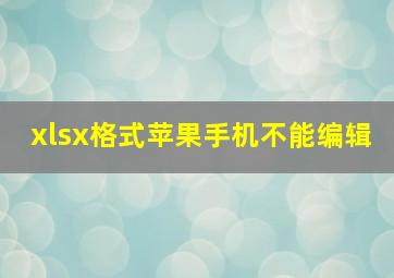 xlsx格式苹果手机不能编辑