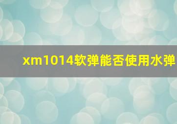 xm1014软弹能否使用水弹