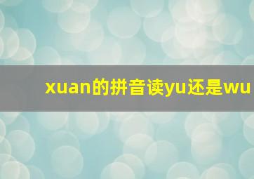 xuan的拼音读yu还是wu