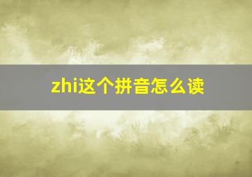 zhi这个拼音怎么读